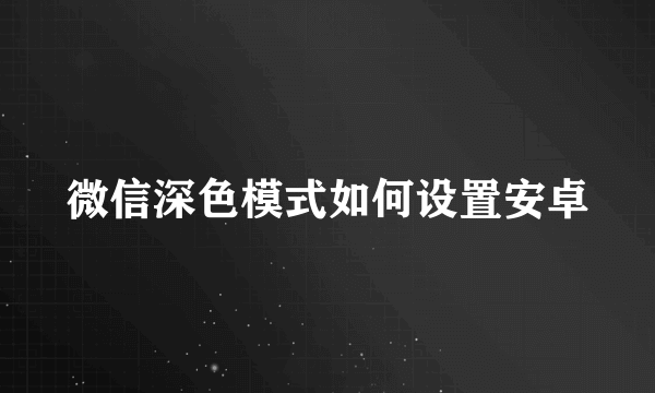 微信深色模式如何设置安卓