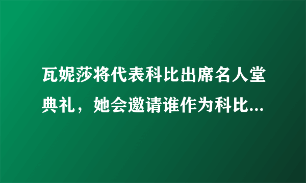 瓦妮莎将代表科比出席名人堂典礼，她会邀请谁作为科比推荐人？