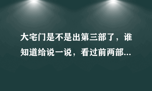 大宅门是不是出第三部了，谁知道给说一说，看过前两部觉得很不错，要追看第三部呢！谢谢？