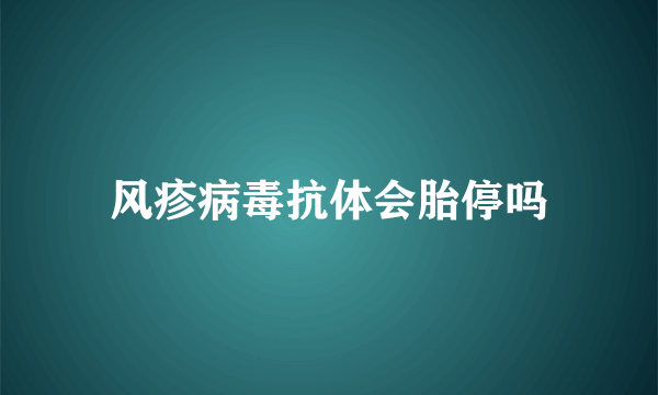 风疹病毒抗体会胎停吗