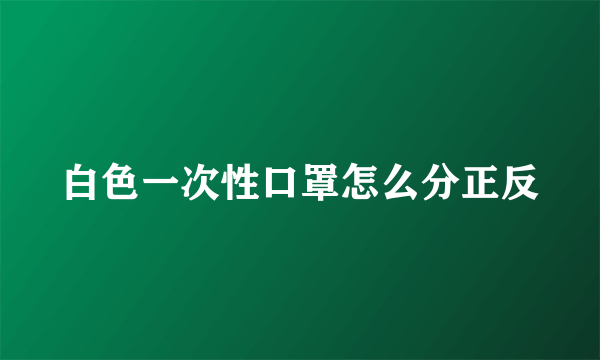 白色一次性口罩怎么分正反