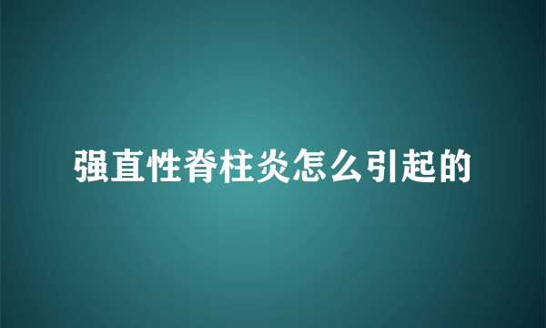 强直性脊柱炎怎么引起的