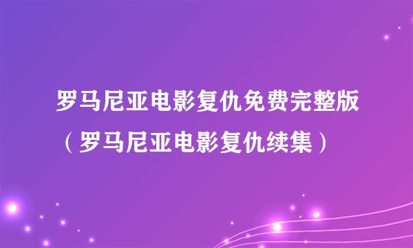 罗马尼亚电影复仇免费完整版（罗马尼亚电影复仇续集）