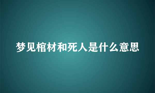 梦见棺材和死人是什么意思