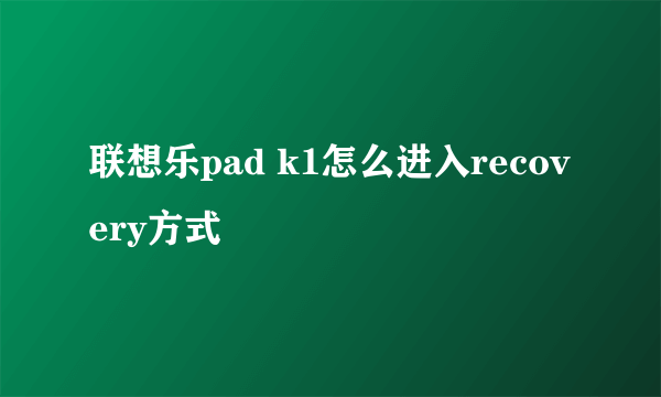 联想乐pad k1怎么进入recovery方式