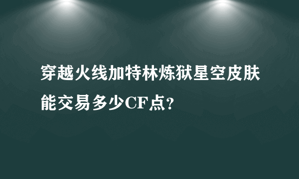 穿越火线加特林炼狱星空皮肤能交易多少CF点？