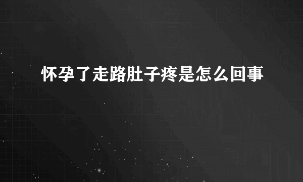 怀孕了走路肚子疼是怎么回事