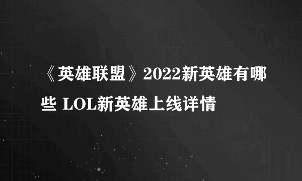 《英雄联盟》2022新英雄有哪些 LOL新英雄上线详情