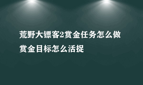 荒野大镖客2赏金任务怎么做 赏金目标怎么活捉