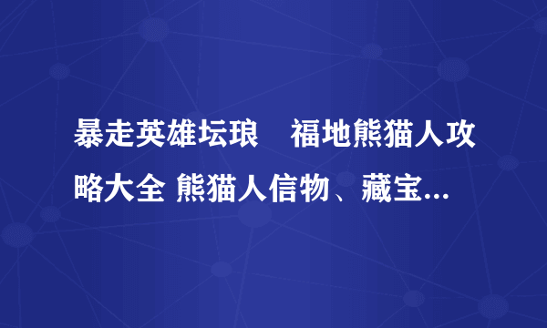 暴走英雄坛琅嬛福地熊猫人攻略大全 熊猫人信物、藏宝阁神器奖励攻略