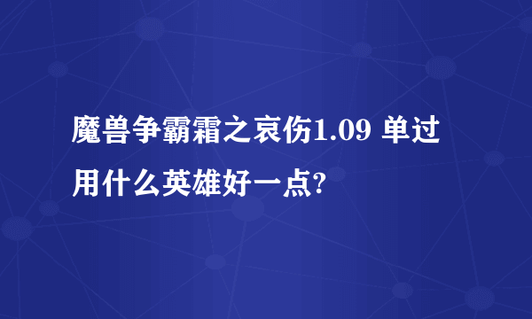 魔兽争霸霜之哀伤1.09 单过用什么英雄好一点?