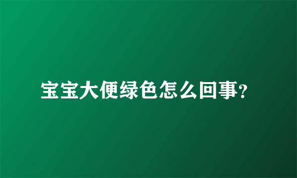 宝宝大便绿色怎么回事？