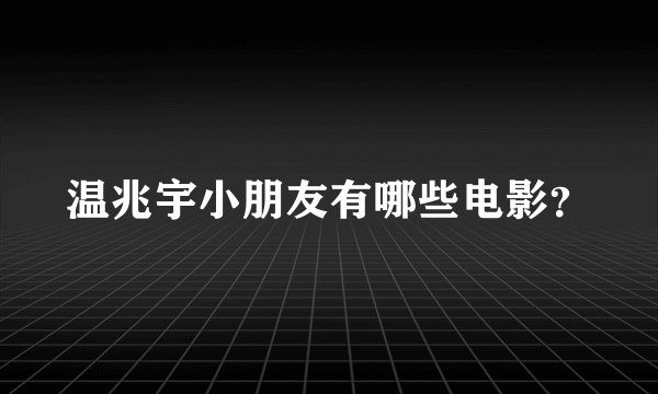 温兆宇小朋友有哪些电影？