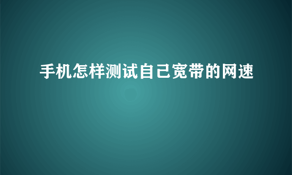 手机怎样测试自己宽带的网速