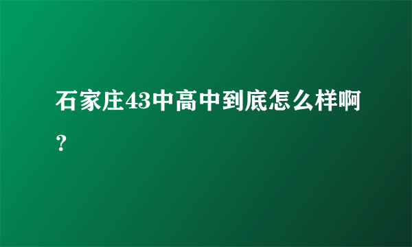 石家庄43中高中到底怎么样啊？