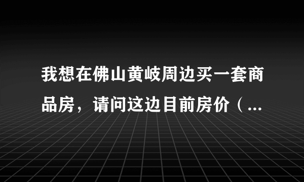 我想在佛山黄岐周边买一套商品房，请问这边目前房价（新房和旧房）如何？住这边方便吗？我经常去广州的。