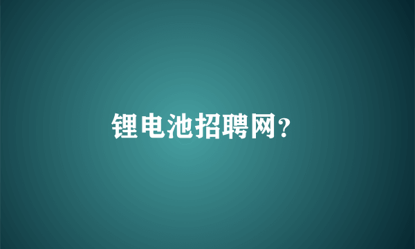 锂电池招聘网？