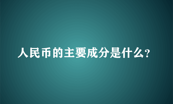 人民币的主要成分是什么？