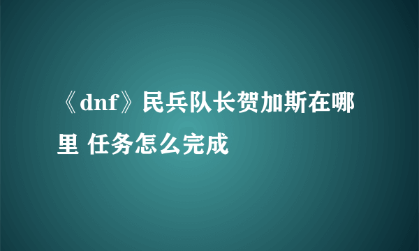 《dnf》民兵队长贺加斯在哪里 任务怎么完成