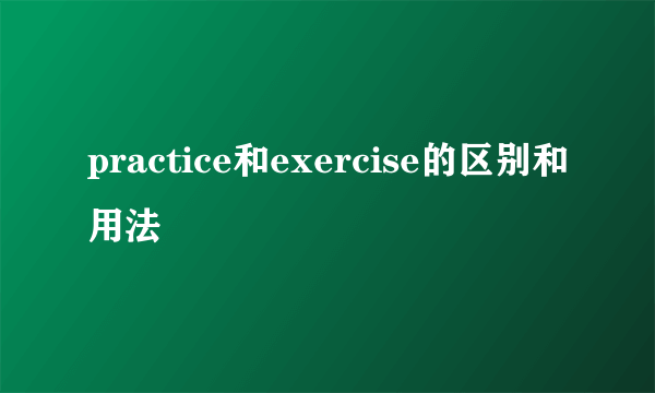 practice和exercise的区别和用法