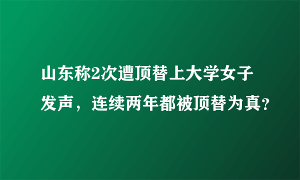 山东称2次遭顶替上大学女子发声，连续两年都被顶替为真？