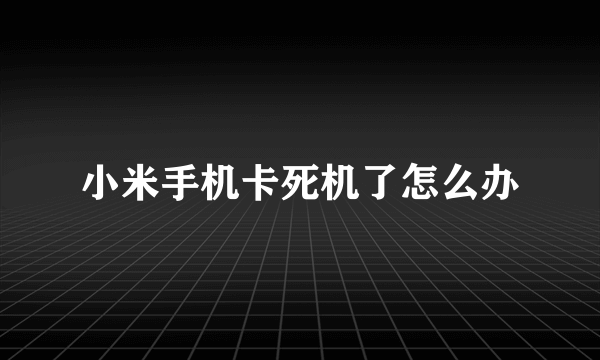 小米手机卡死机了怎么办