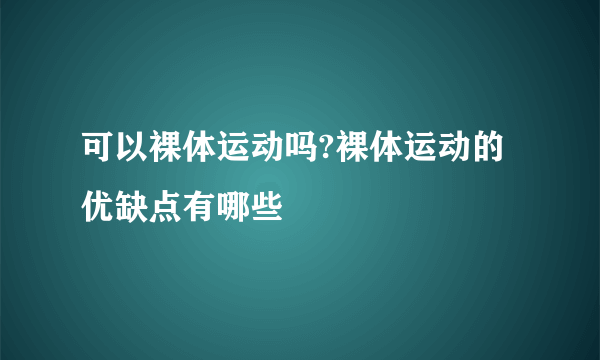 可以裸体运动吗?裸体运动的优缺点有哪些