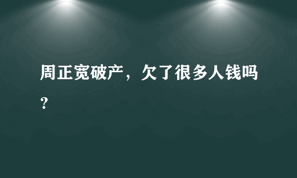 周正宽破产，欠了很多人钱吗？