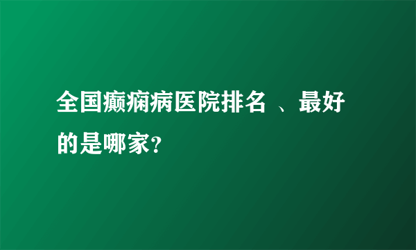 全国癫痫病医院排名 、最好的是哪家？