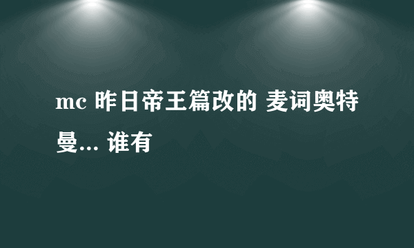 mc 昨日帝王篇改的 麦词奥特曼... 谁有