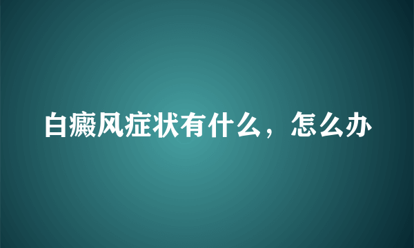 白癜风症状有什么，怎么办