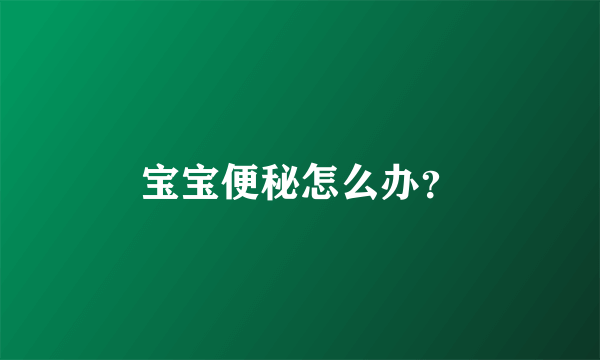 宝宝便秘怎么办？