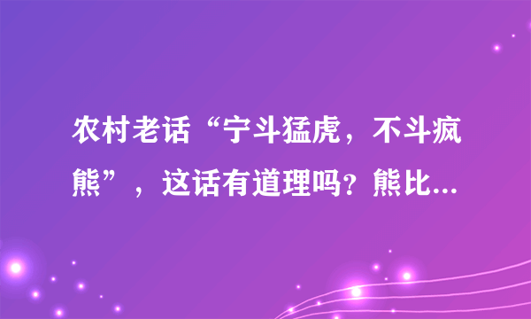 农村老话“宁斗猛虎，不斗疯熊”，这话有道理吗？熊比老虎更可怕吗？