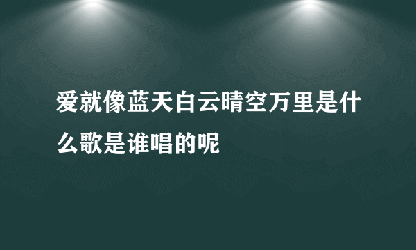 爱就像蓝天白云晴空万里是什么歌是谁唱的呢