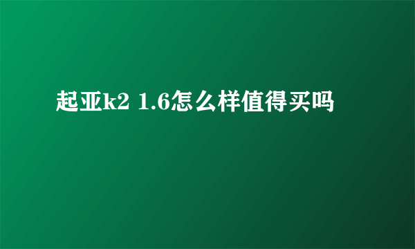 起亚k2 1.6怎么样值得买吗