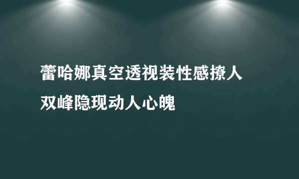 蕾哈娜真空透视装性感撩人 双峰隐现动人心魄