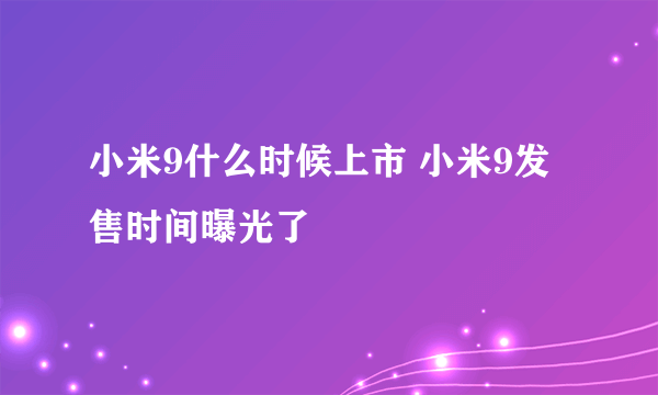 小米9什么时候上市 小米9发售时间曝光了