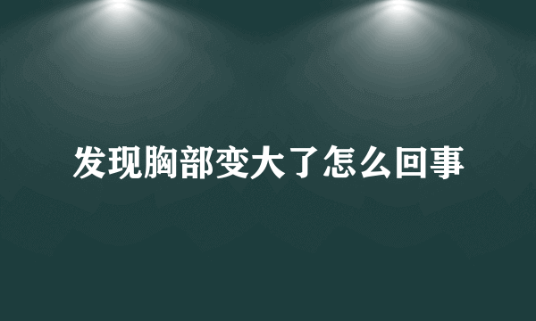 发现胸部变大了怎么回事