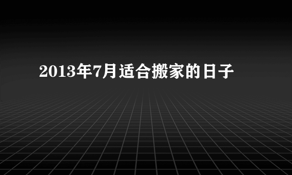 2013年7月适合搬家的日子