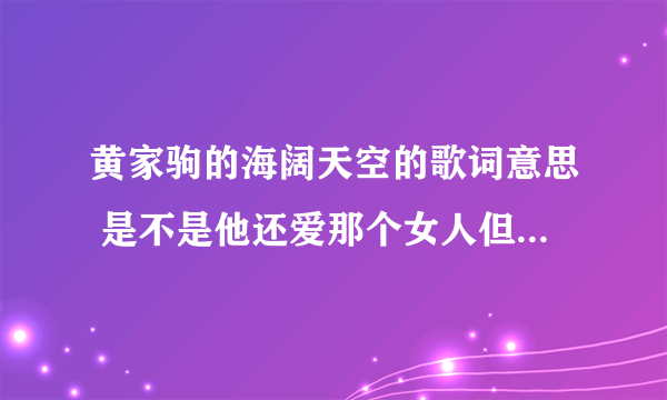 黄家驹的海阔天空的歌词意思 是不是他还爱那个女人但是他不能跟她在一起？