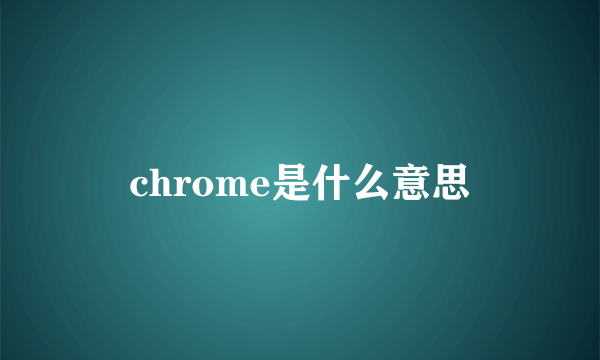 chrome是什么意思