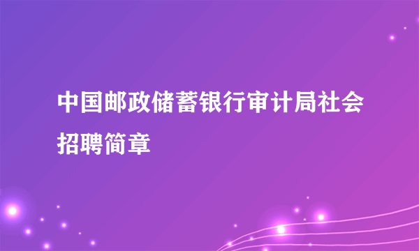 中国邮政储蓄银行审计局社会招聘简章