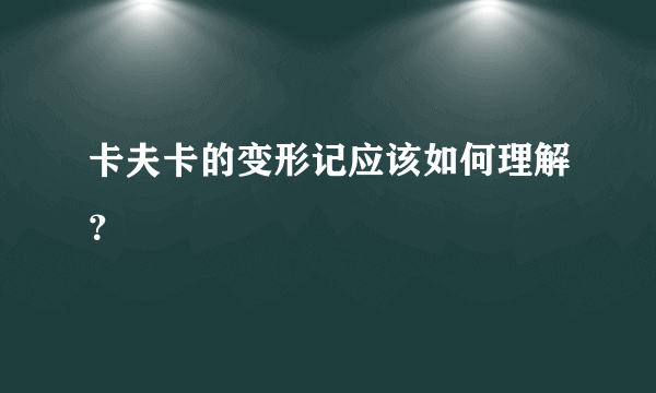 卡夫卡的变形记应该如何理解？