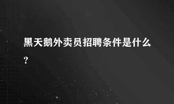 黑天鹅外卖员招聘条件是什么？