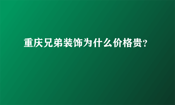 重庆兄弟装饰为什么价格贵？