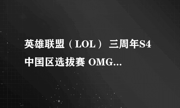 英雄联盟（LOL） 三周年S4中国区选拔赛 OMG vs SH皇族比赛视频