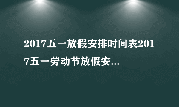 2017五一放假安排时间表2017五一劳动节放假安排攻略怎么休最合理？