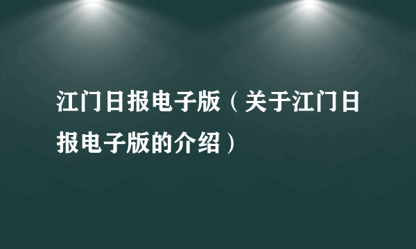 江门日报电子版（关于江门日报电子版的介绍）