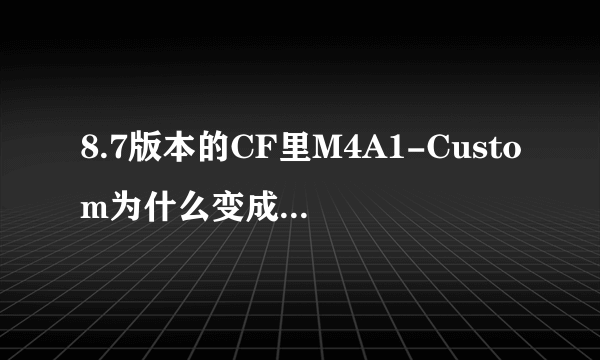 8.7版本的CF里M4A1-Custom为什么变成消音枪了