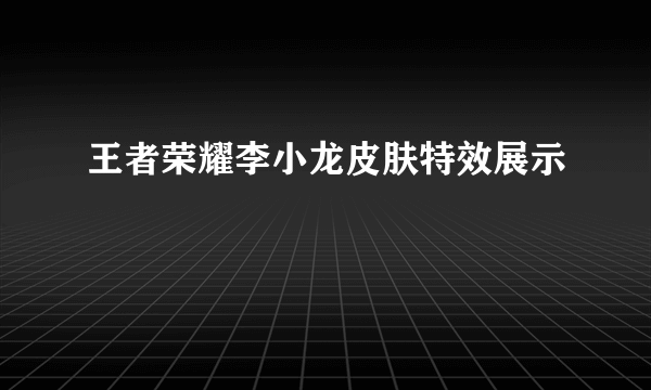 王者荣耀李小龙皮肤特效展示